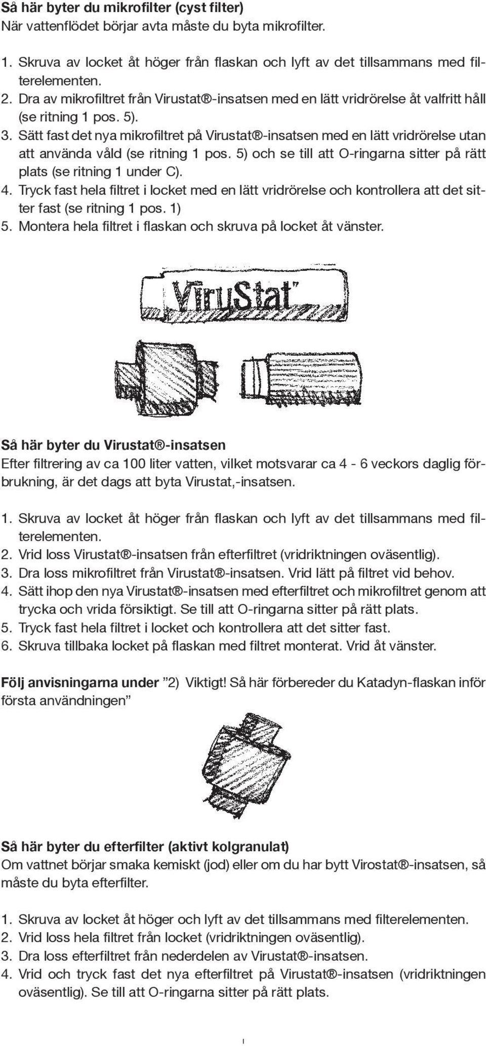 Sätt fast det nya mikrofiltret på Virustat -insatsen med en lätt vridrörelse utan att använda våld (se ritning 1 pos. 5) och se till att O-ringarna sitter på rätt plats (se ritning 1 under C). 4.