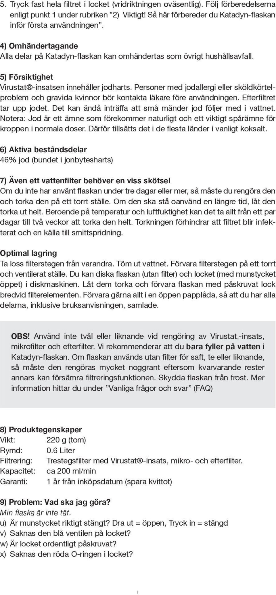 Personer med jodallergi eller sköldkörtelproblem och gravida kvinnor bör kontakta läkare före användningen. Efterfiltret tar upp jodet. Det kan ändå inträffa att små mänder jod följer med i vattnet.