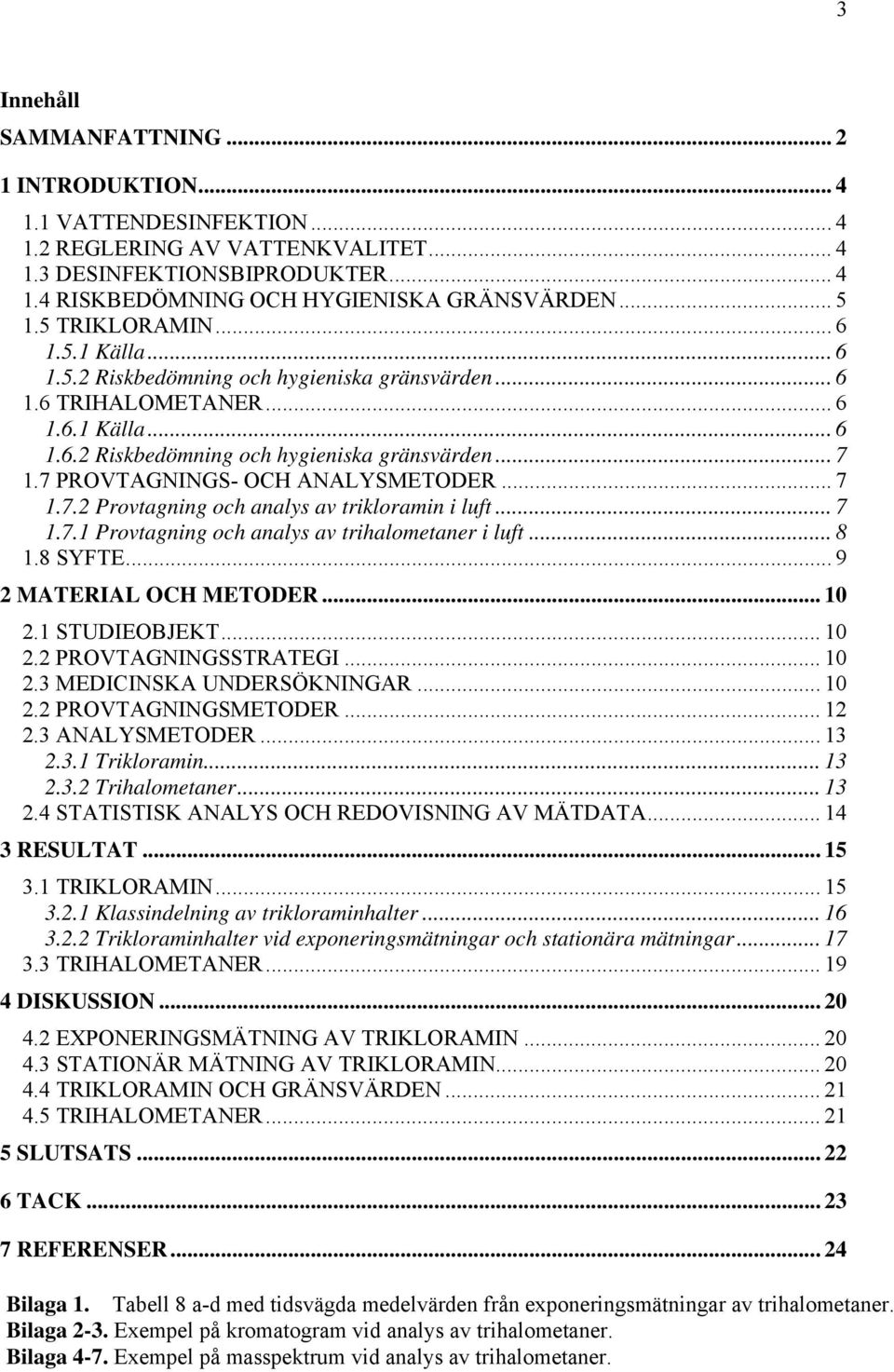 7 PROVTAGNINGS- OCH ANALYSMETODER... 7 1.7.2 Provtagning och analys av trikloramin i luft... 7 1.7.1 Provtagning och analys av trihalometaner i luft... 8 1.8 SYFTE... 9 2 MATERIAL OCH METODER... 10 2.