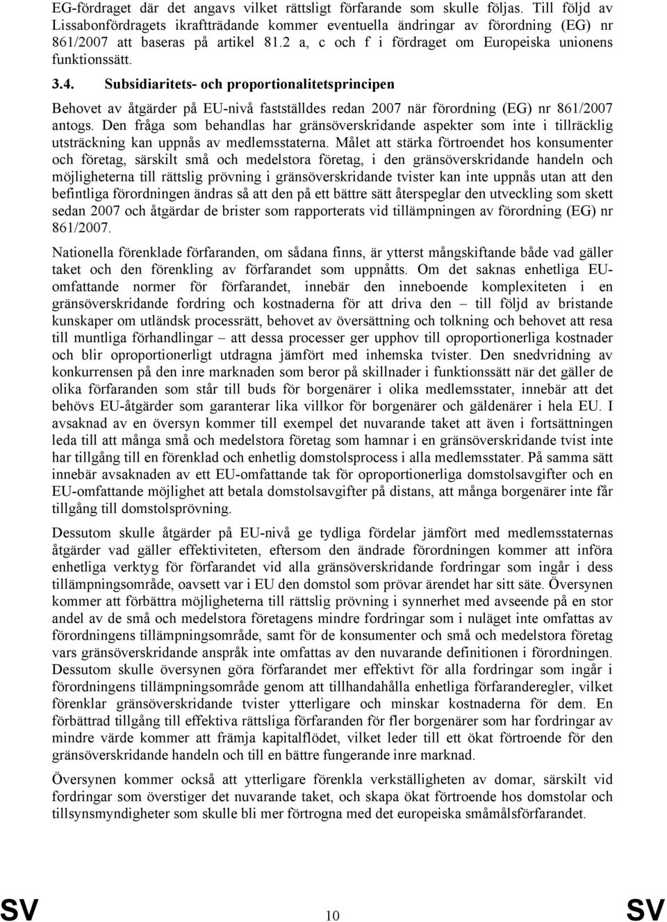 Subsidiaritets- och proportionalitetsprincipen Behovet av åtgärder på EU-nivå fastställdes redan 2007 när förordning (EG) nr 861/2007 antogs.