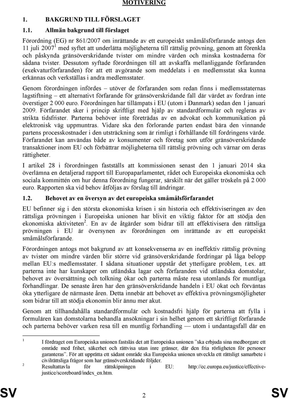 1. Allmän bakgrund till förslaget Förordning (EG) nr 861/2007 om inrättande av ett europeiskt småmålsförfarande antogs den 11 juli 2007 1 med syftet att underlätta möjligheterna till rättslig