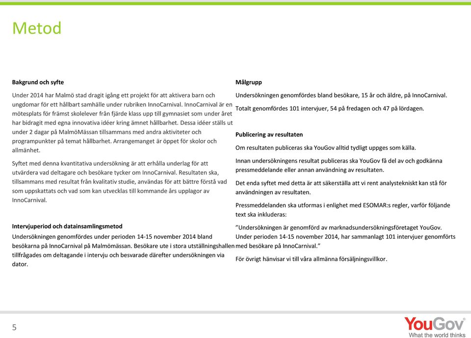 Dessa idéer ställs ut under 2 dagar på MalmöMässan tillsammans med andra aktiviteter och programpunkter på temat hållbarhet. Arrangemanget är öppet för skolor och allmänhet.