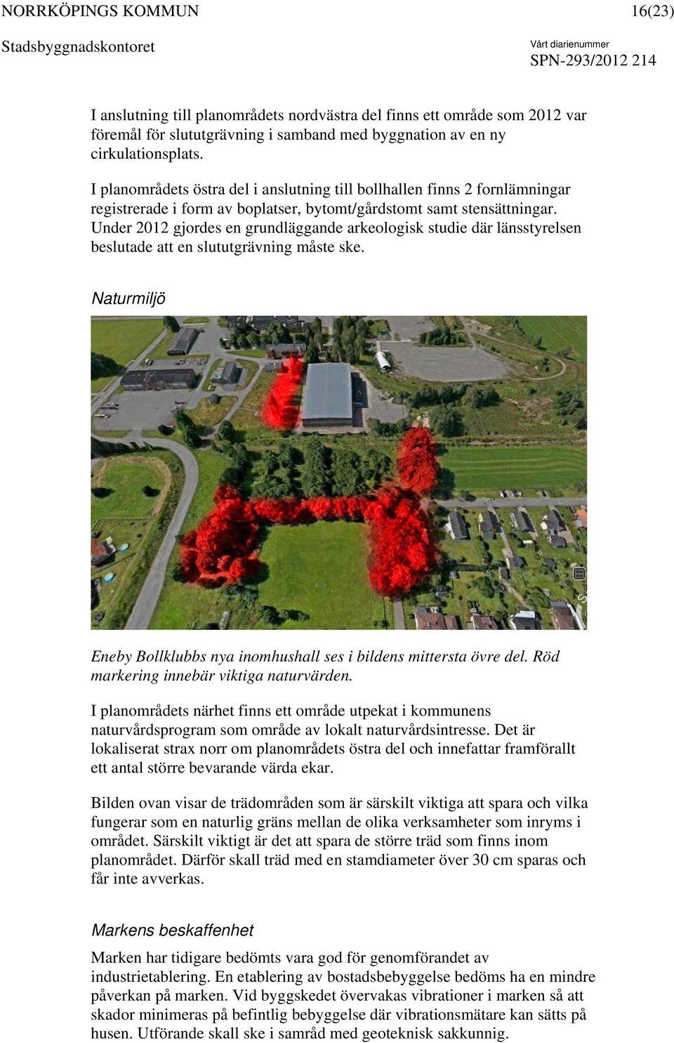 Under 2012 gjordes en grundläggande arkeologisk studie där länsstyrelsen beslutade att en slututgrävning måste ske. Naturmiljö Eneby Bollklubbs nya inomhushall ses i bildens mittersta övre del.