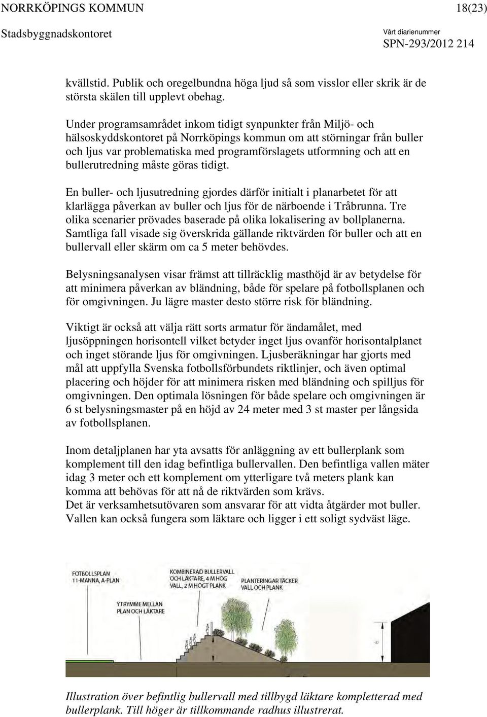att en bullerutredning måste göras tidigt. En buller- och ljusutredning gjordes därför initialt i planarbetet för att klarlägga påverkan av buller och ljus för de närboende i Tråbrunna.