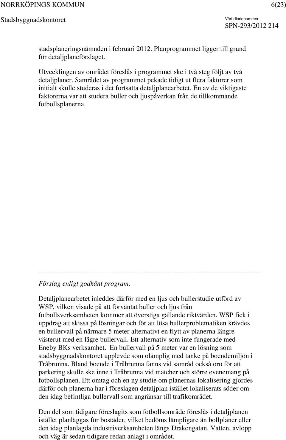 En av de viktigaste faktorerna var att studera buller och ljuspåverkan från de tillkommande fotbollsplanerna. Förslag enligt godkänt program.