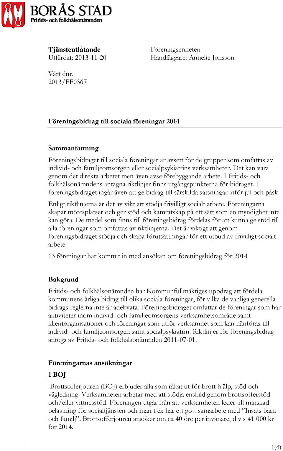 socialpsykiatrins verksamheter. Det kan vara genom det direkta arbetet men även avse förebyggande arbete. I Fritids- och folkhälsonämndens antagna riktlinjer finns utgångspunkterna för bidraget.