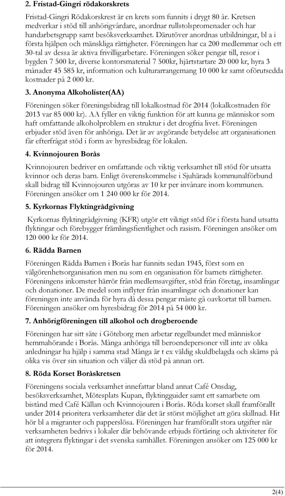 Därutöver anordnas utbildningar, bl a i första hjälpen och mänskliga rättigheter. Föreningen har ca 200 medlemmar och ett 30-tal av dessa är aktiva frivilligarbetare.