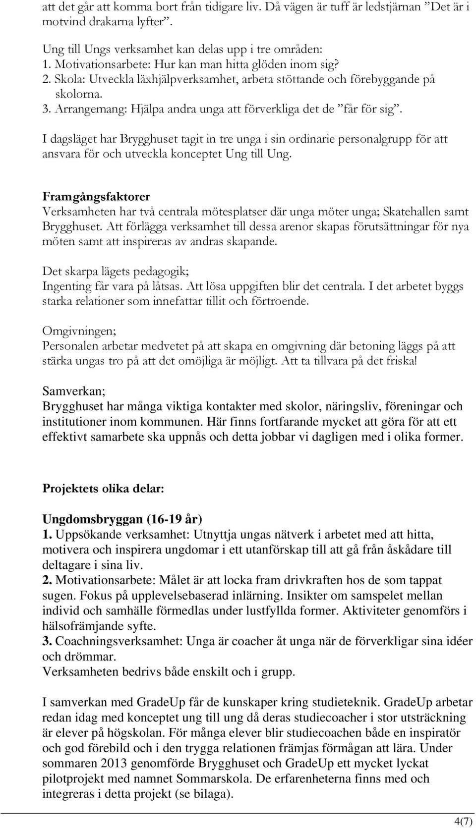 Arrangemang: Hjälpa andra unga att förverkliga det de får för sig. I dagsläget har Brygghuset tagit in tre unga i sin ordinarie personalgrupp för att ansvara för och utveckla konceptet Ung till Ung.