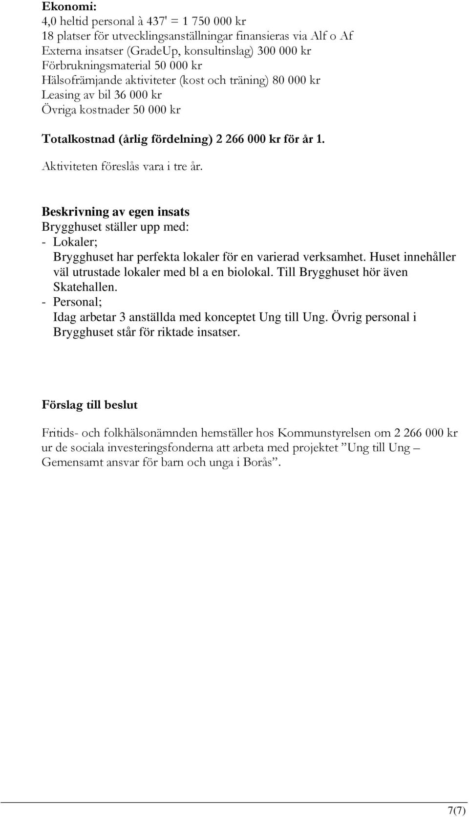 Beskrivning av egen insats Brygghuset ställer upp med: - Lokaler; Brygghuset har perfekta lokaler för en varierad verksamhet. Huset innehåller väl utrustade lokaler med bl a en biolokal.