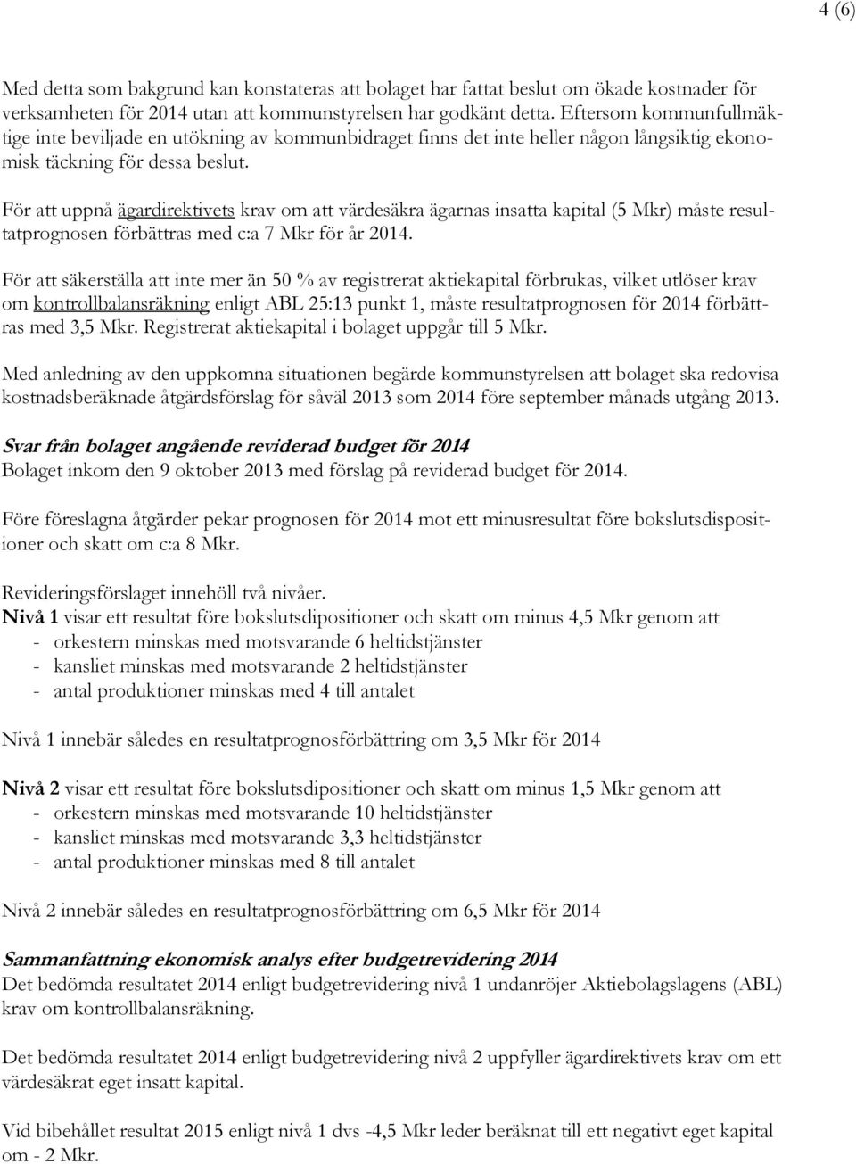 För att uppnå ägardirektivets krav om att värdesäkra ägarnas insatta kapital (5 Mkr) måste resultatprognosen förbättras med c:a 7 Mkr för år 2014.