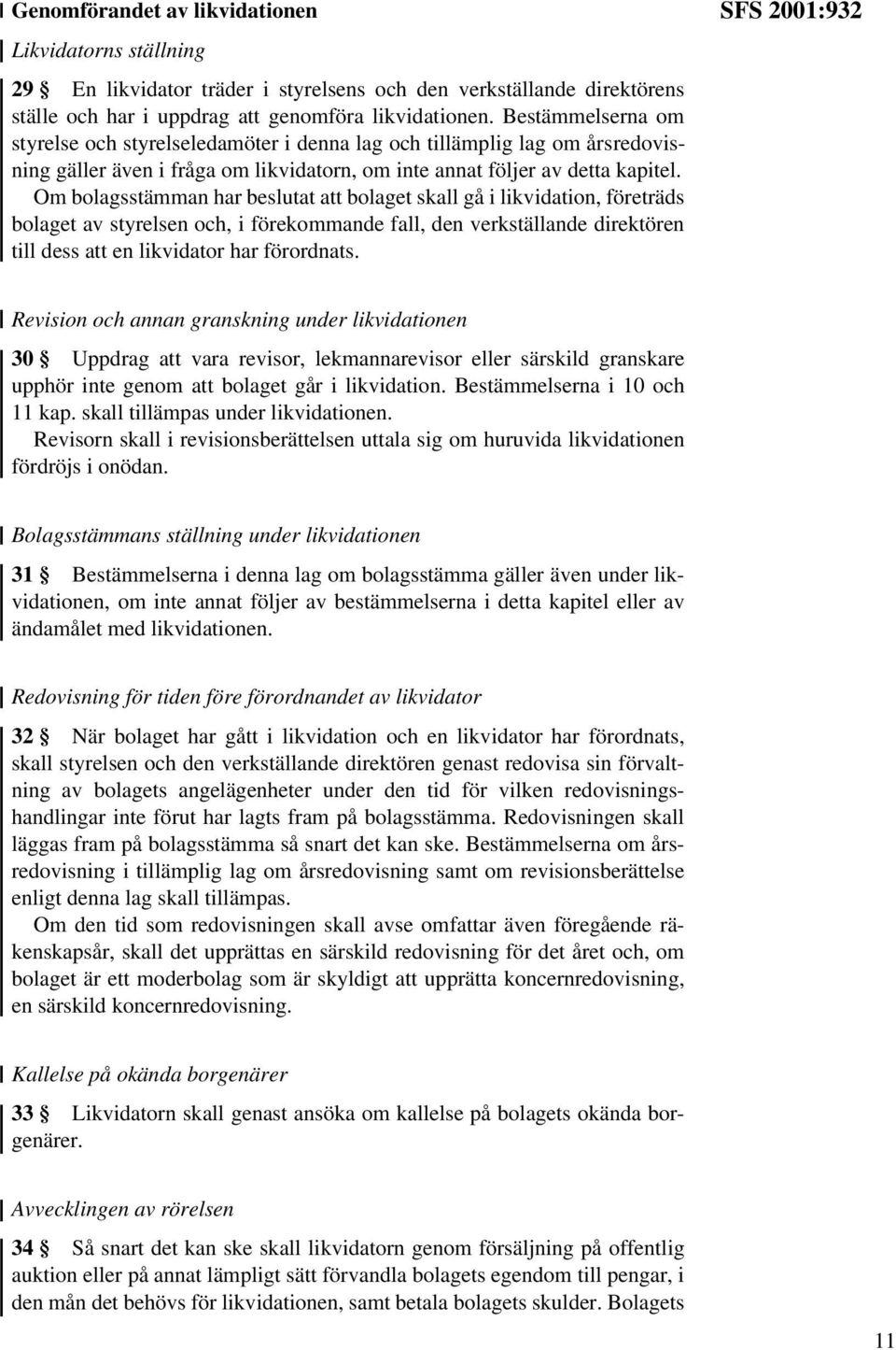 Om bolagsstämman har beslutat att bolaget skall gå i likvidation, företräds bolaget av styrelsen och, i förekommande fall, den verkställande direktören till dess att en likvidator har förordnats.