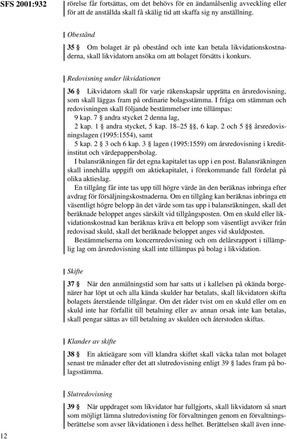 Redovisning under likvidationen 36 Likvidatorn skall för varje räkenskapsår upprätta en årsredovisning, som skall läggas fram på ordinarie bolagsstämma.