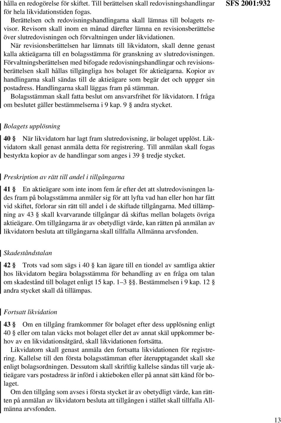 När revisionsberättelsen har lämnats till likvidatorn, skall denne genast kalla aktieägarna till en bolagsstämma för granskning av slutredovisningen.