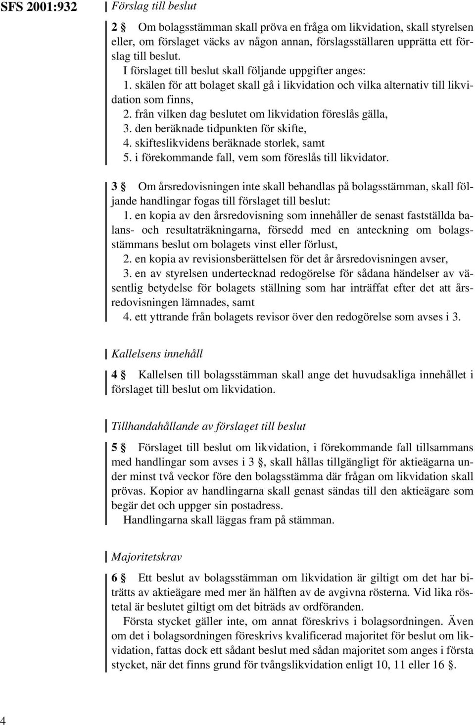 från vilken dag beslutet om likvidation föreslås gälla, 3. den beräknade tidpunkten för skifte, 4. skifteslikvidens beräknade storlek, samt 5. i förekommande fall, vem som föreslås till likvidator.