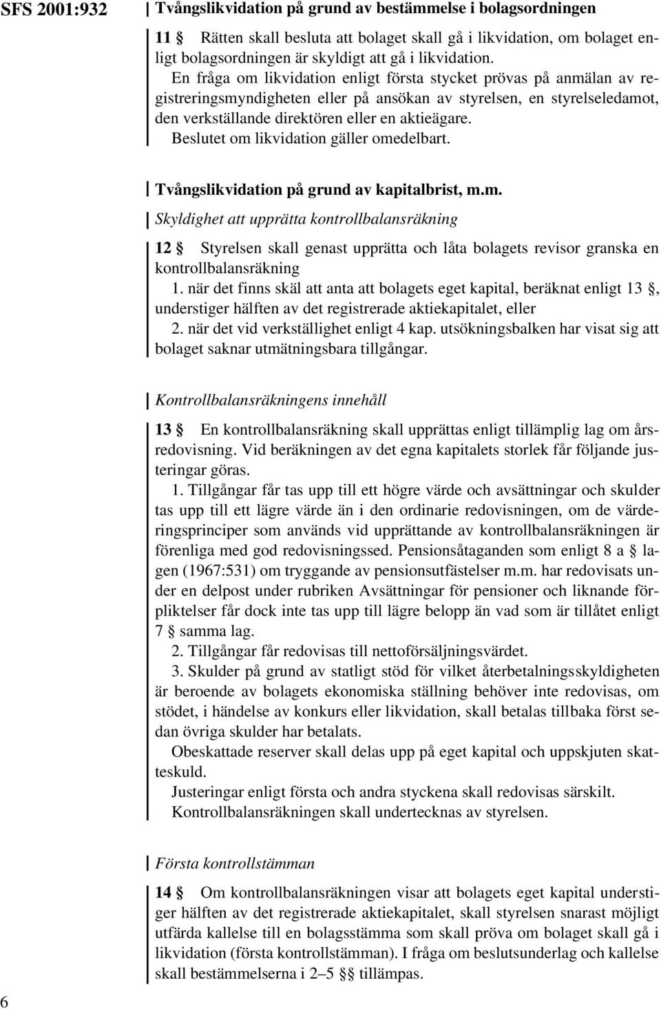 Beslutet om likvidation gäller omedelbart. Tvångslikvidation på grund av kapitalbrist, m.m. Skyldighet att upprätta kontrollbalansräkning 12 Styrelsen skall genast upprätta och låta bolagets revisor granska en kontrollbalansräkning 1.