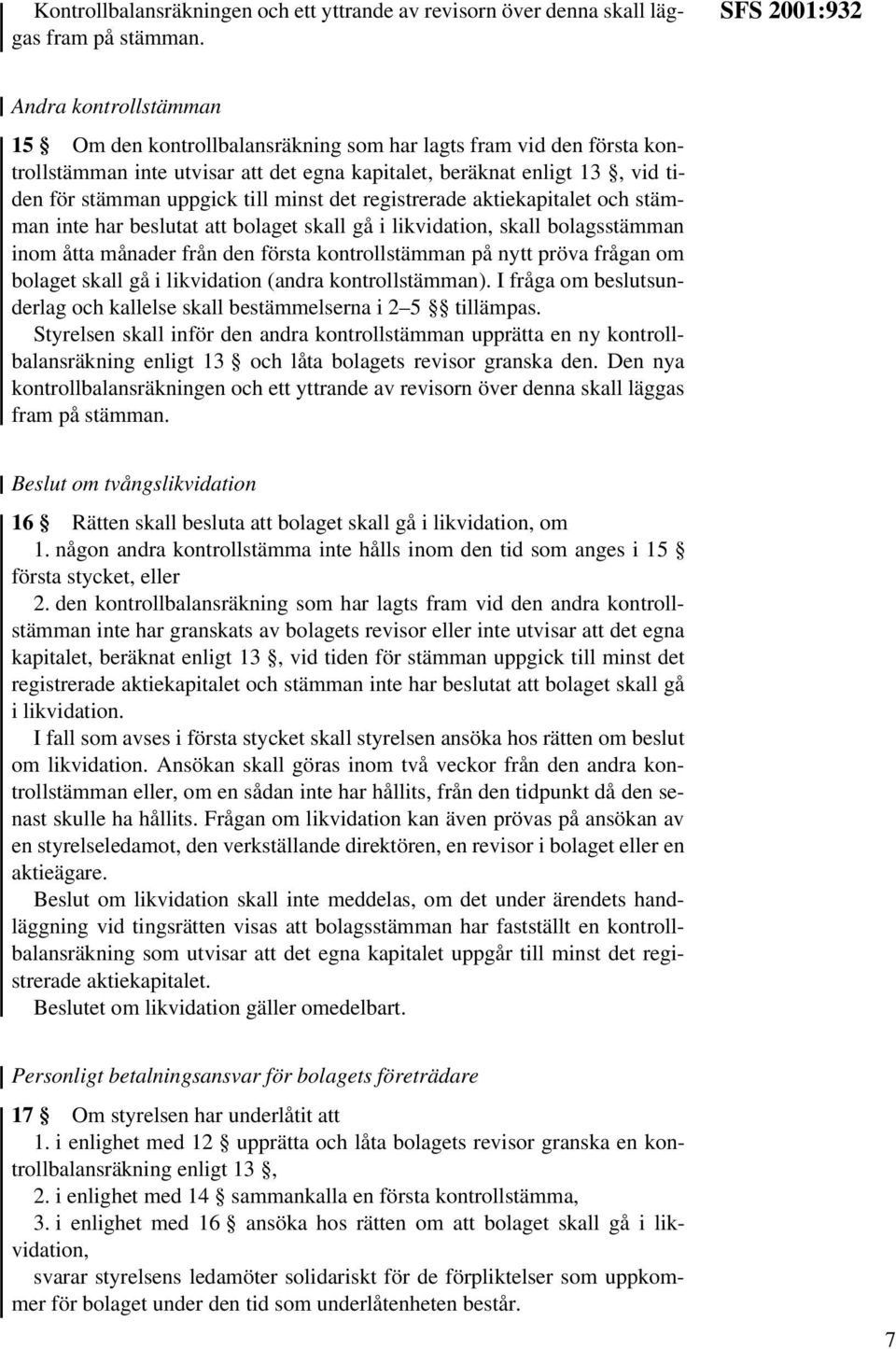 uppgick till minst det registrerade aktiekapitalet och stämman inte har beslutat att bolaget skall gå i likvidation, skall bolagsstämman inom åtta månader från den första kontrollstämman på nytt