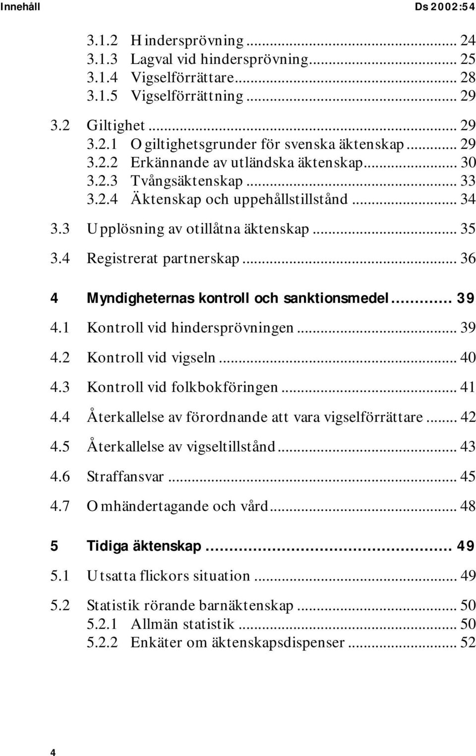 .. 36 4 Myndigheternas kontroll och sanktionsmedel... 39 4.1 Kontroll vid hindersprövningen... 39 4.2 Kontroll vid vigseln... 40 4.3 Kontroll vid folkbokföringen... 41 4.