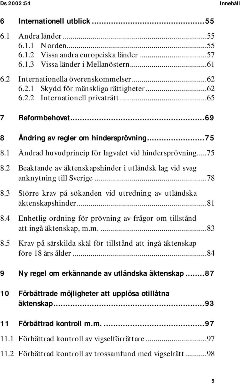 1 Ändrad huvudprincip för lagvalet vid hindersprövning...75 8.2 Beaktande av äktenskapshinder i utländsk lag vid svag anknytning till Sverige...78 8.