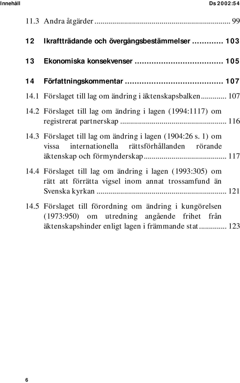 3 Förslaget till lag om ändring i lagen (1904:26 s. 1) om vissa internationella rättsförhållanden rörande äktenskap och förmynderskap... 117 14.