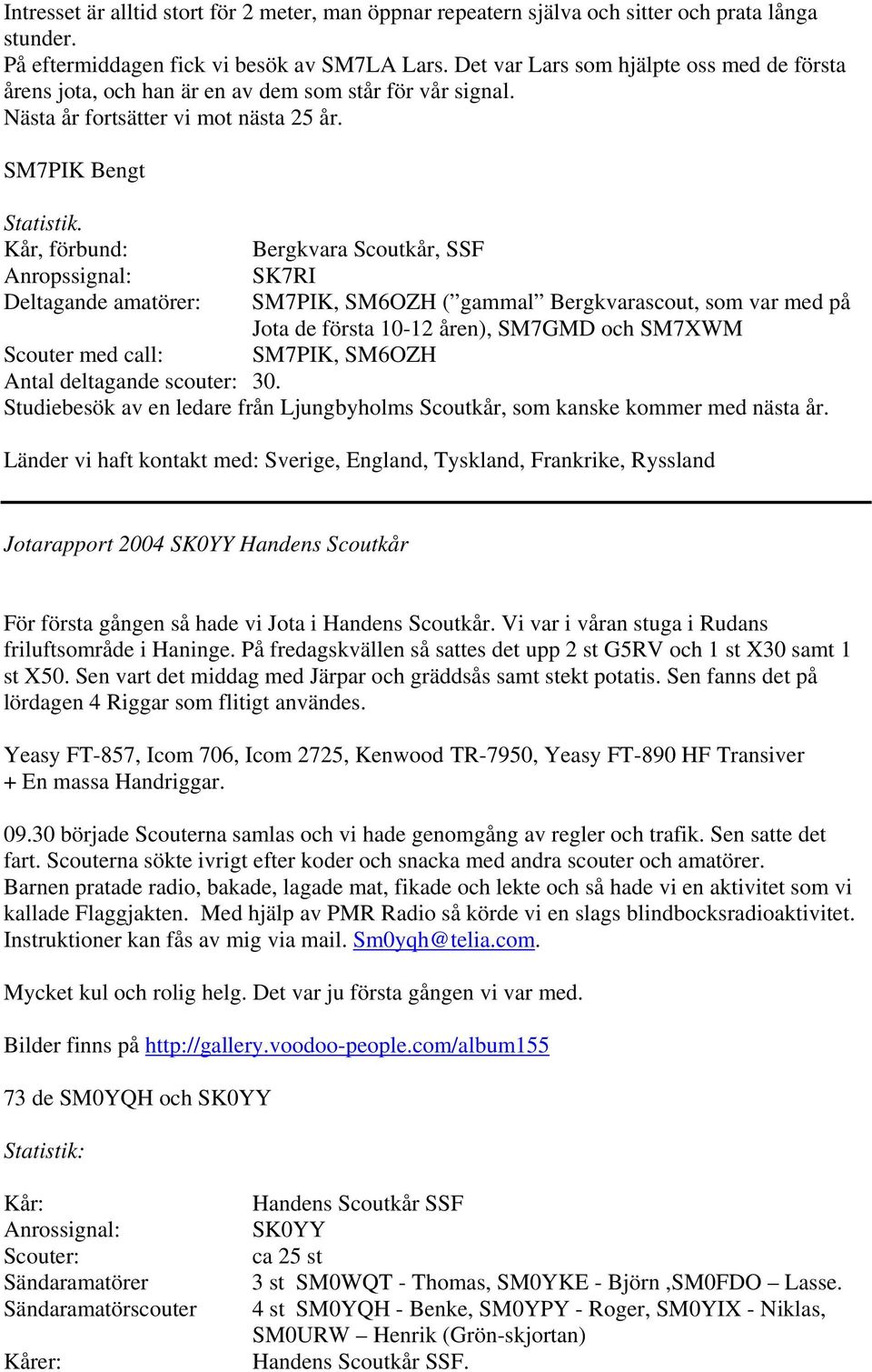 SM7PIK Bengt Kår, förbund: Bergkvara Scoutkår, SSF Anropssignal: SK7RI Deltagande amatörer: SM7PIK, SM6OZH ( gammal Bergkvarascout, som var med på Jota de första 10-12 åren), SM7GMD och SM7XWM