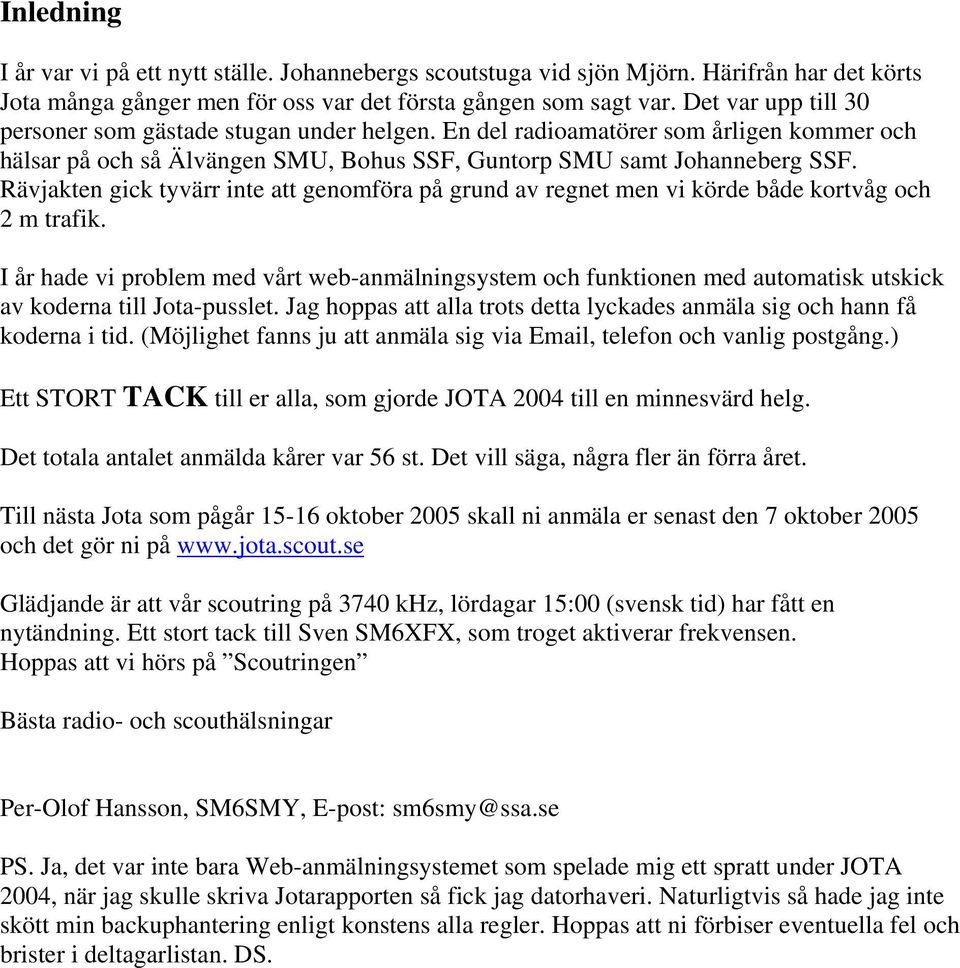 Rävjakten gick tyvärr inte att genomföra på grund av regnet men vi körde både kortvåg och 2 m trafik.