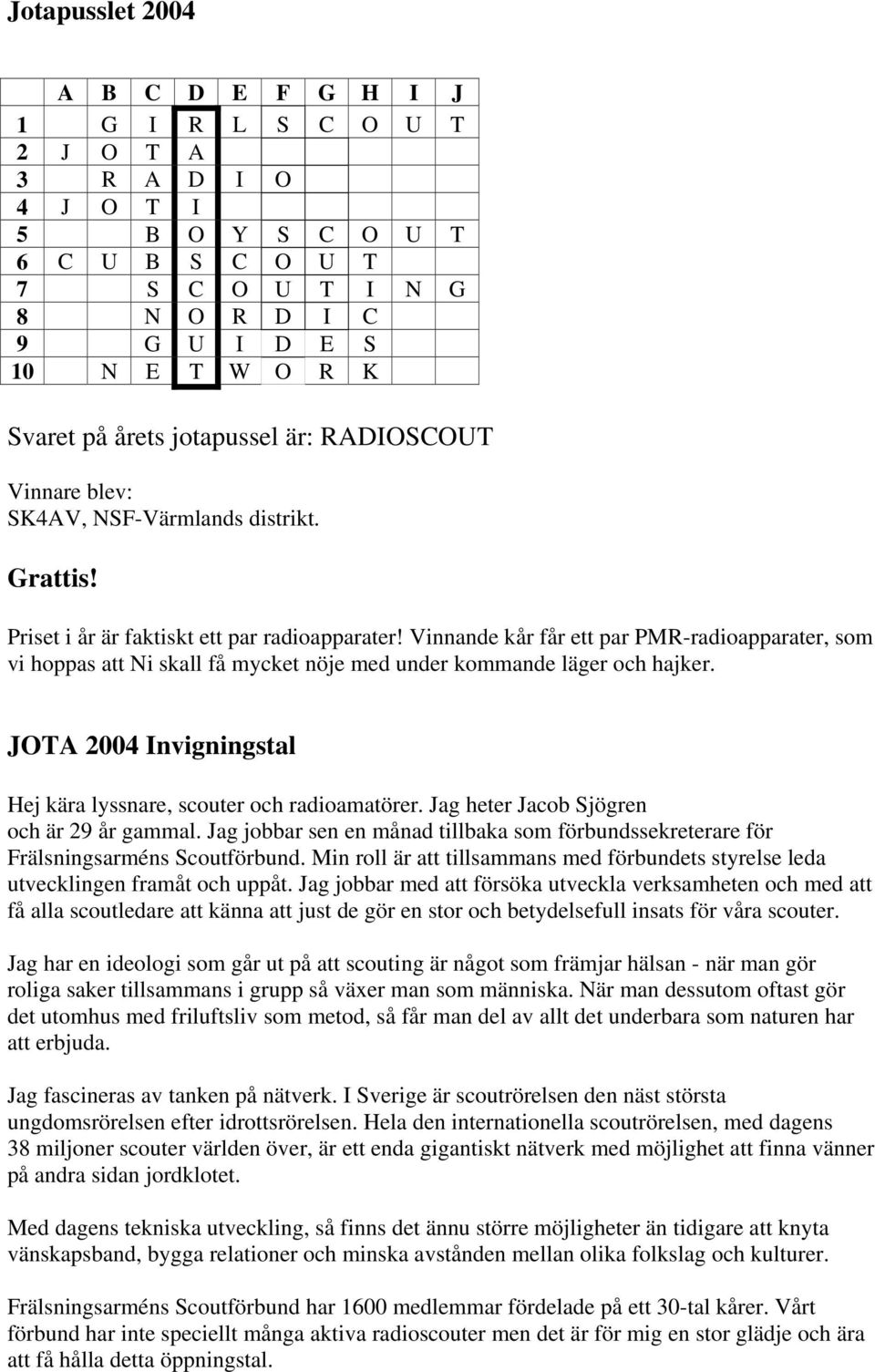 Vinnande kår får ett par PMR-radioapparater, som vi hoppas att Ni skall få mycket nöje med under kommande läger och hajker. JOTA 2004 Invigningstal Hej kära lyssnare, scouter och radioamatörer.