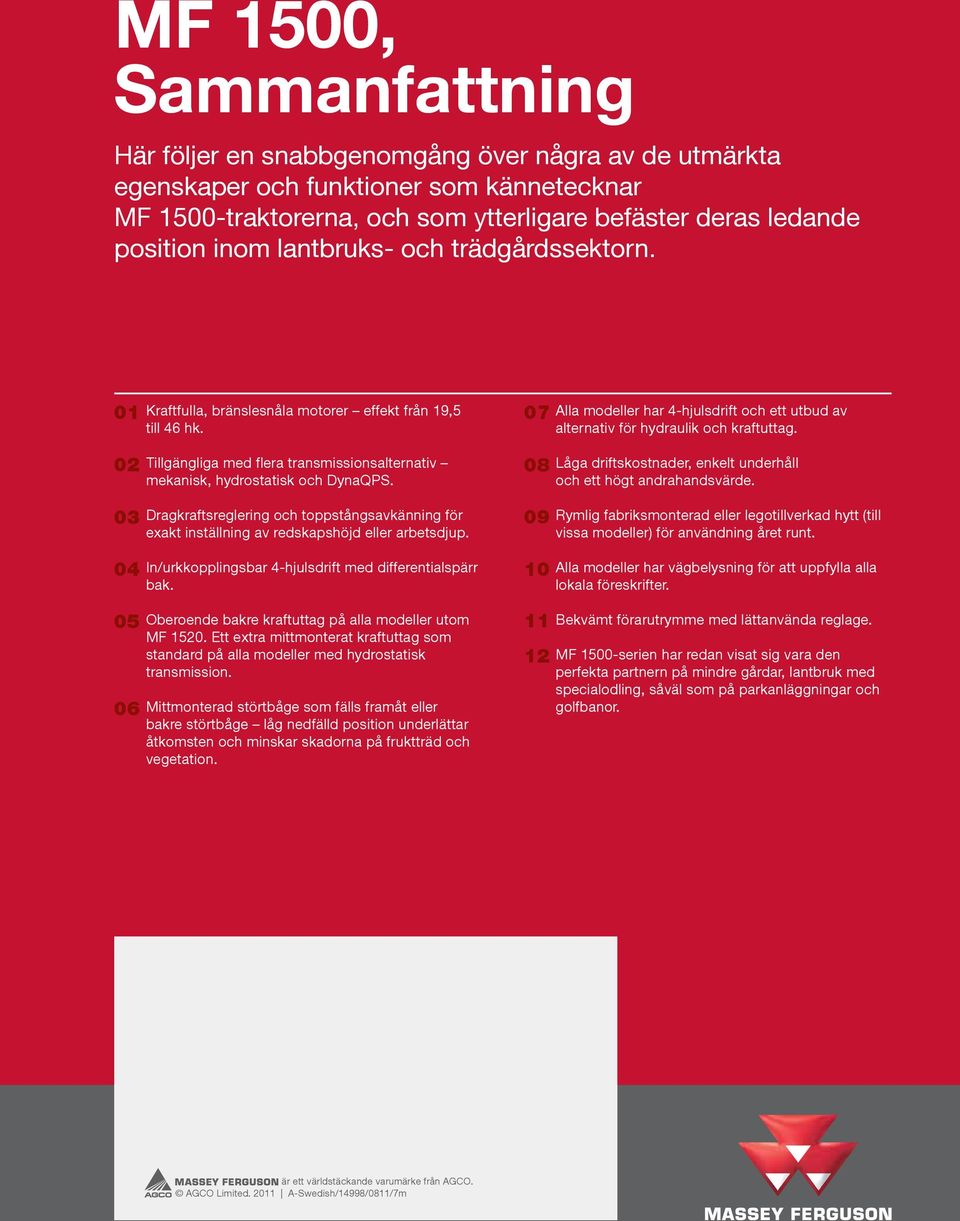 02 03 04 05 06 Tillgängliga med flera transmissionsalternativ mekanisk, hydrostatisk och DynaQPS. Dragkraftsreglering och toppstångsavkänning för exakt inställning av redskapshöjd eller arbetsdjup.