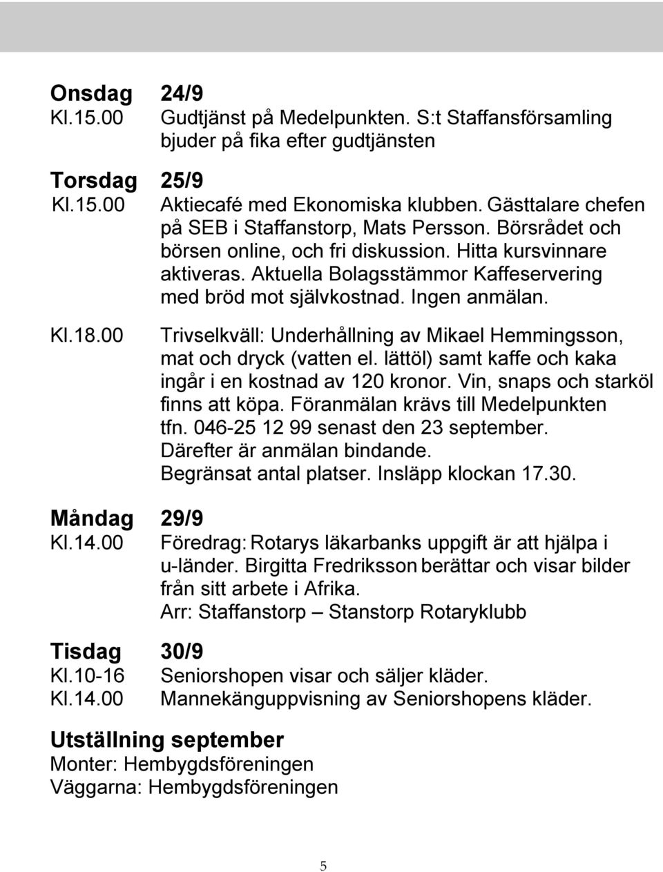 Ingen anmälan. Kl.18.00 Trivselkväll: Underhållning av Mikael Hemmingsson, mat och dryck (vatten el. lättöl) samt kaffe och kaka ingår i en kostnad av 120 kronor.