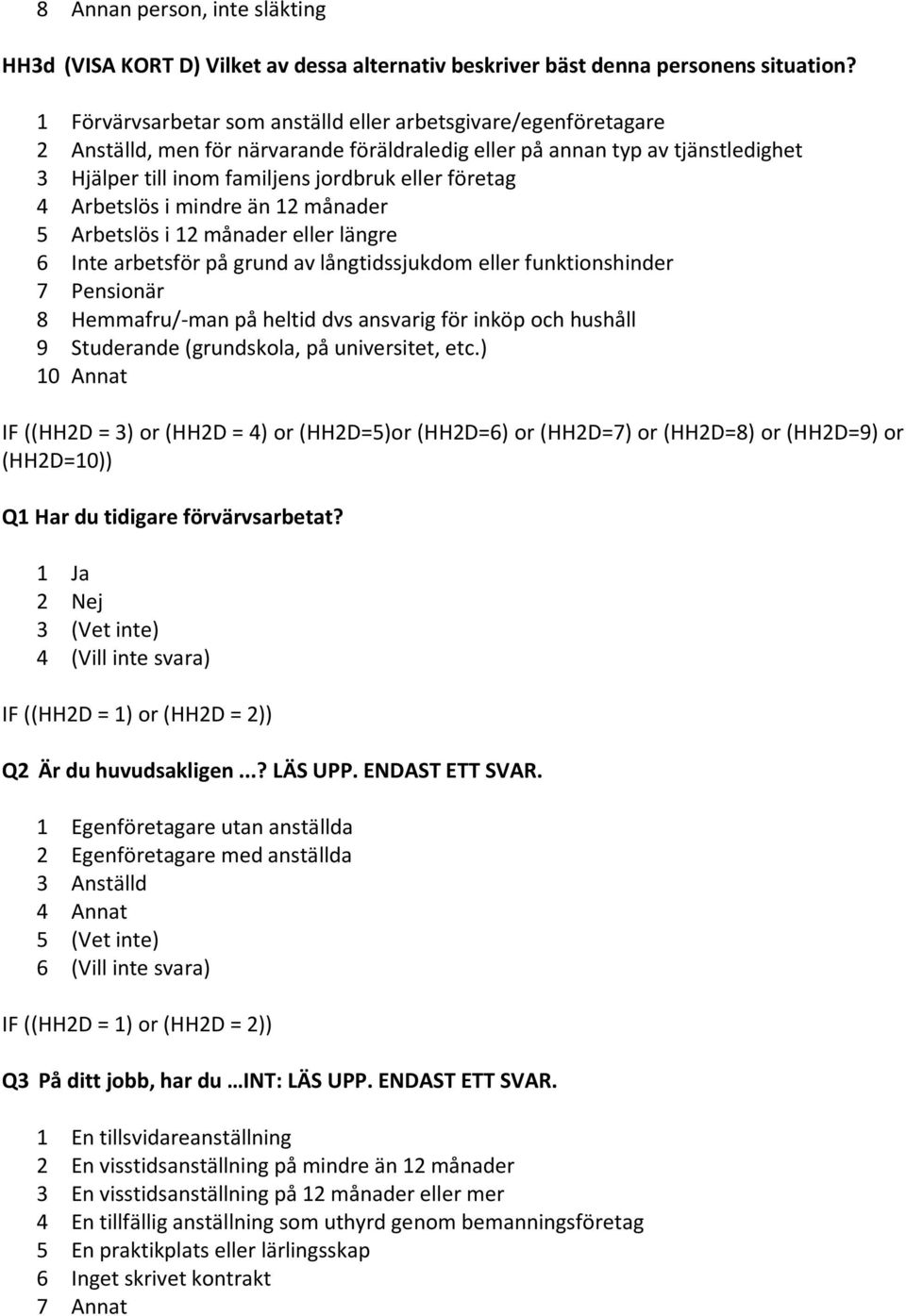 4 Arbetslös i mindre än 12 månader 5 Arbetslös i 12 månader eller längre 6 Inte arbetsför på grund av långtidssjukdom eller funktionshinder 7 Pensionär 8 Hemmafru/ man på heltid dvs ansvarig för