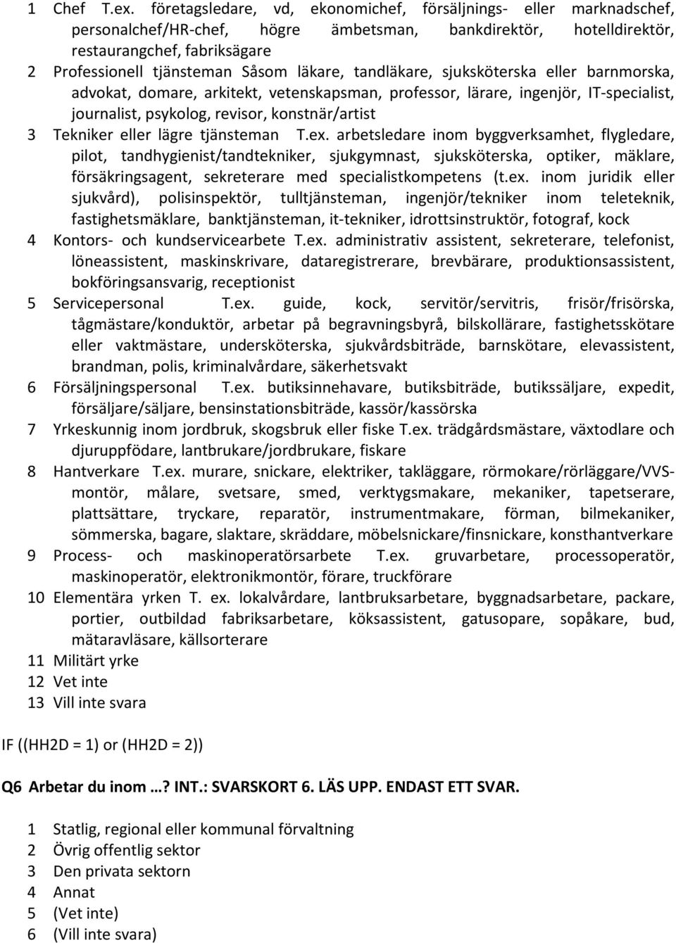 läkare, tandläkare, sjuksköterska eller barnmorska, advokat, domare, arkitekt, vetenskapsman, professor, lärare, ingenjör, IT specialist, journalist, psykolog, revisor, konstnär/artist 3 Tekniker