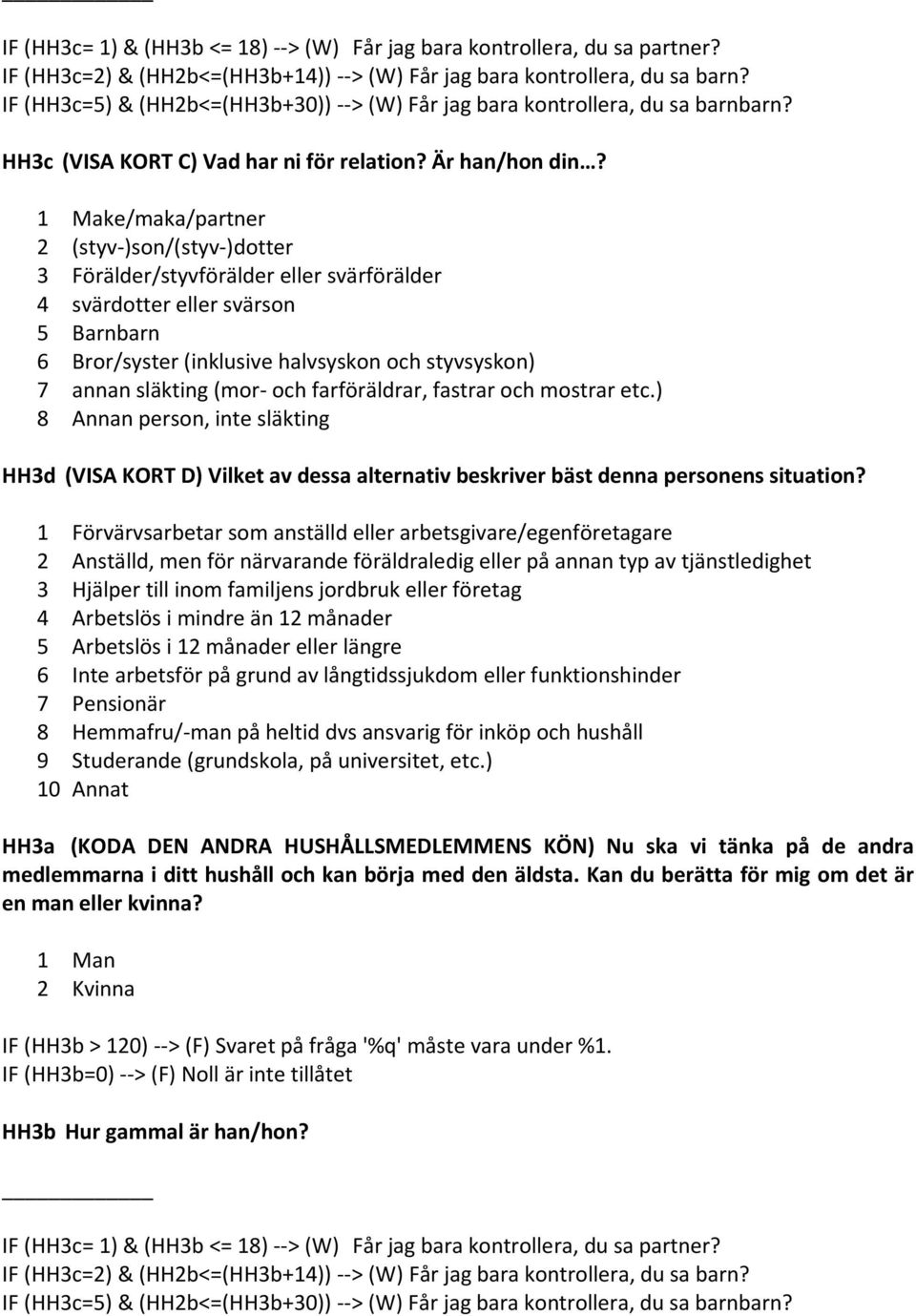 1 Make/maka/partner 2 (styv )son/(styv )dotter 3 Förälder/styvförälder eller svärförälder 4 svärdotter eller svärson 5 Barnbarn 6 Bror/syster (inklusive halvsyskon och styvsyskon) 7 annan släkting