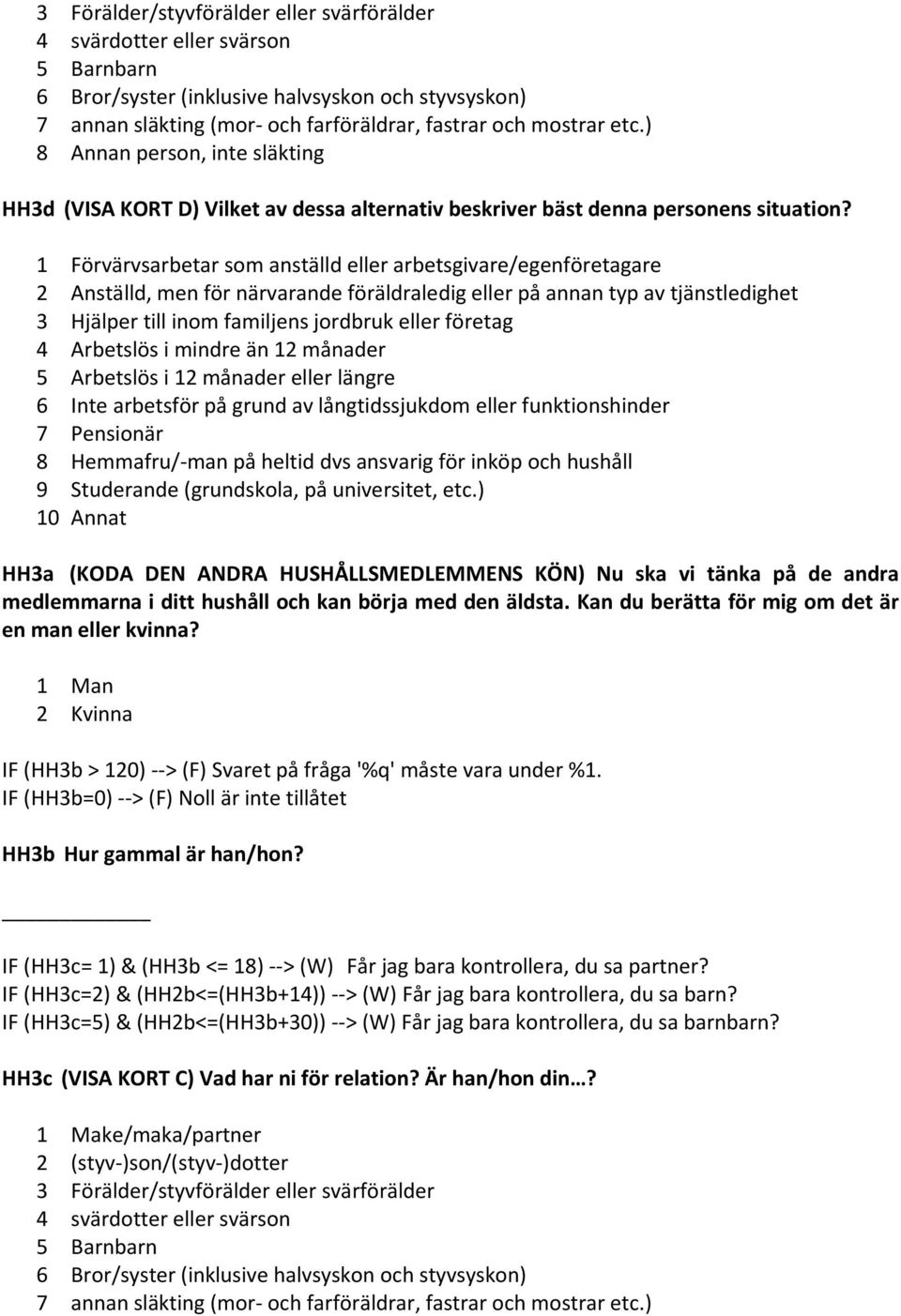 1 Förvärvsarbetar som anställd eller arbetsgivare/egenföretagare 2 Anställd, men för närvarande föräldraledig eller på annan typ av tjänstledighet 3 Hjälper till inom familjens jordbruk eller företag