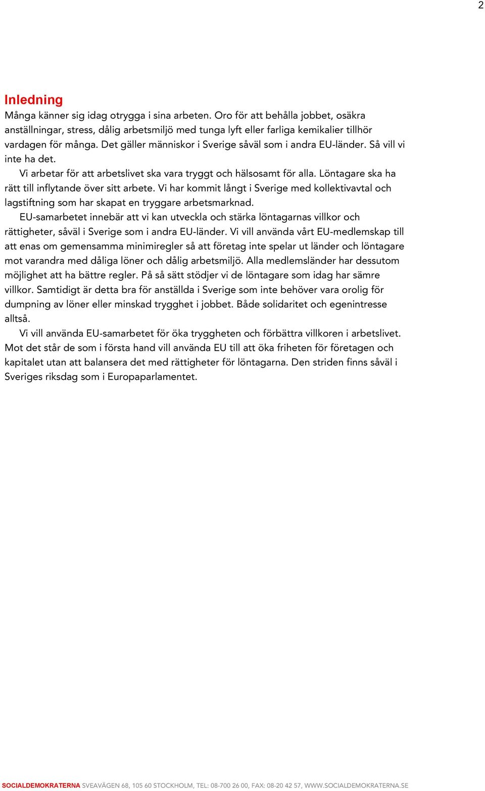 Det gäller människor i Sverige såväl som i andra EU-länder. Så vill vi inte ha det. Vi arbetar för att arbetslivet ska vara tryggt och hälsosamt för alla.