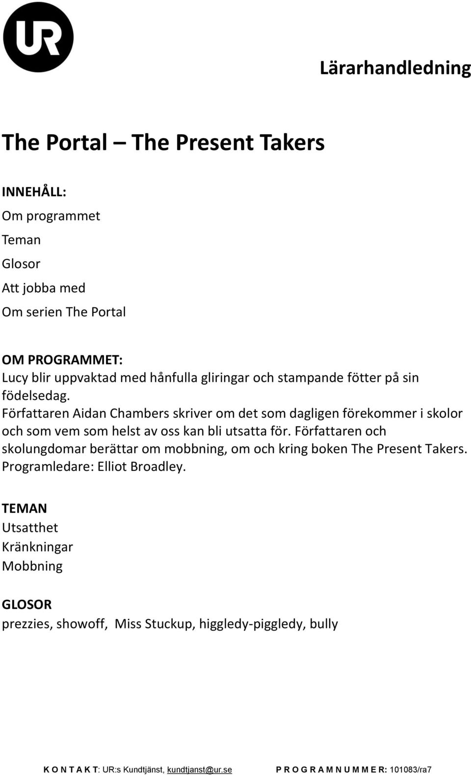 Författaren Aidan Chambers skriver om det som dagligen förekommer i skolor och som vem som helst av oss kan bli utsatta för.