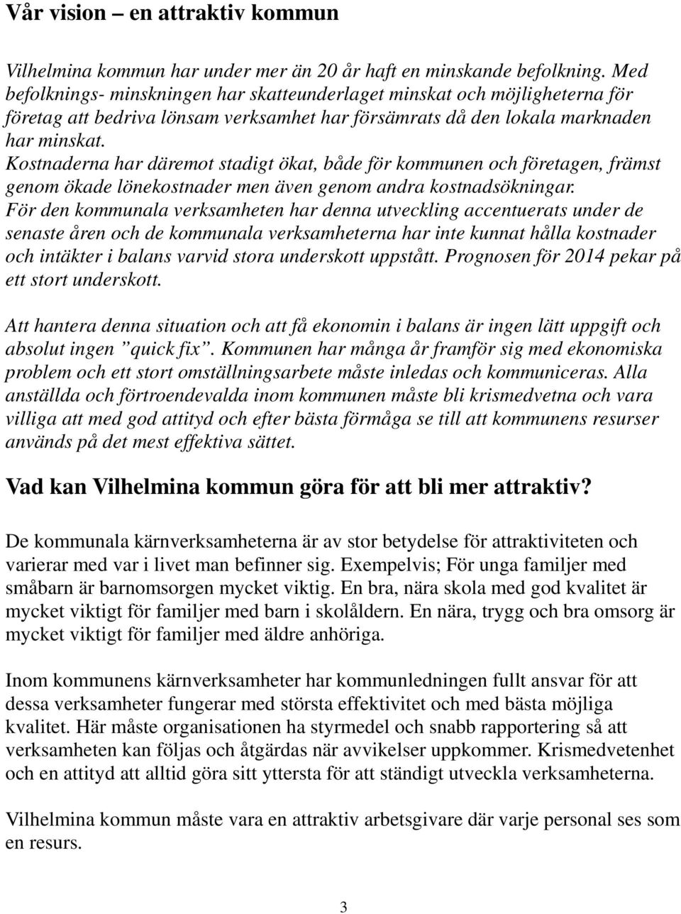 Kostnaderna har däremot stadigt ökat, både för kommunen och företagen, främst genom ökade lönekostnader men även genom andra kostnadsökningar.