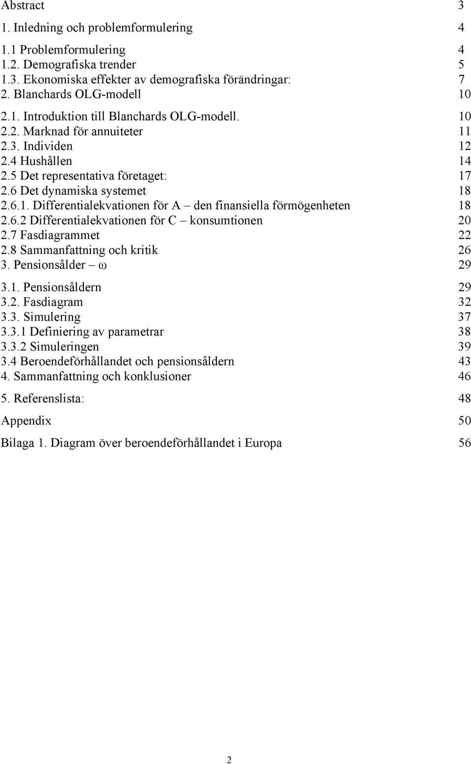 7 Fasdiagramme 22 2.8 Sammanfaning och kriik 26 3. Pensionsålder ω 29 3.1. Pensionsåldern 29 3.2. Fasdiagram 32 3.3. Simulering 37 3.3.1 Definiering av paramerar 38 3.3.2 Simuleringen 39 3.