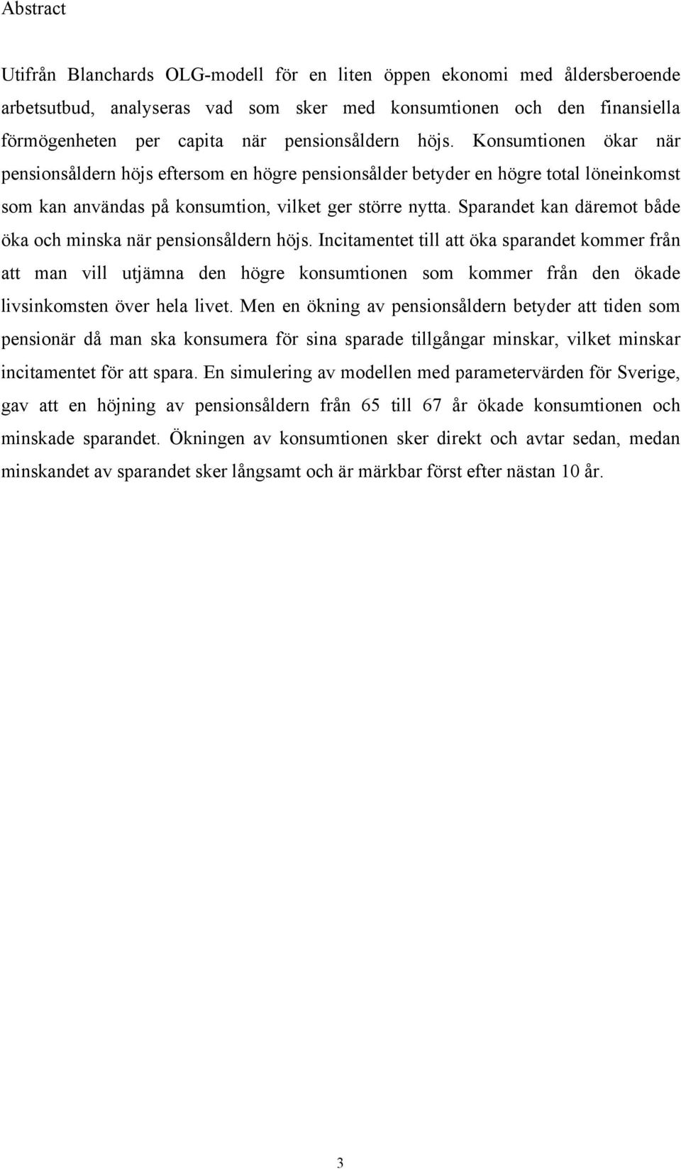 Sparande kan däremo både öka och minska när pensionsåldern höjs. Inciamene ill a öka sparande kommer från a man vill ujämna den högre konsumionen som kommer från den ökade livsinkomsen över hela live.