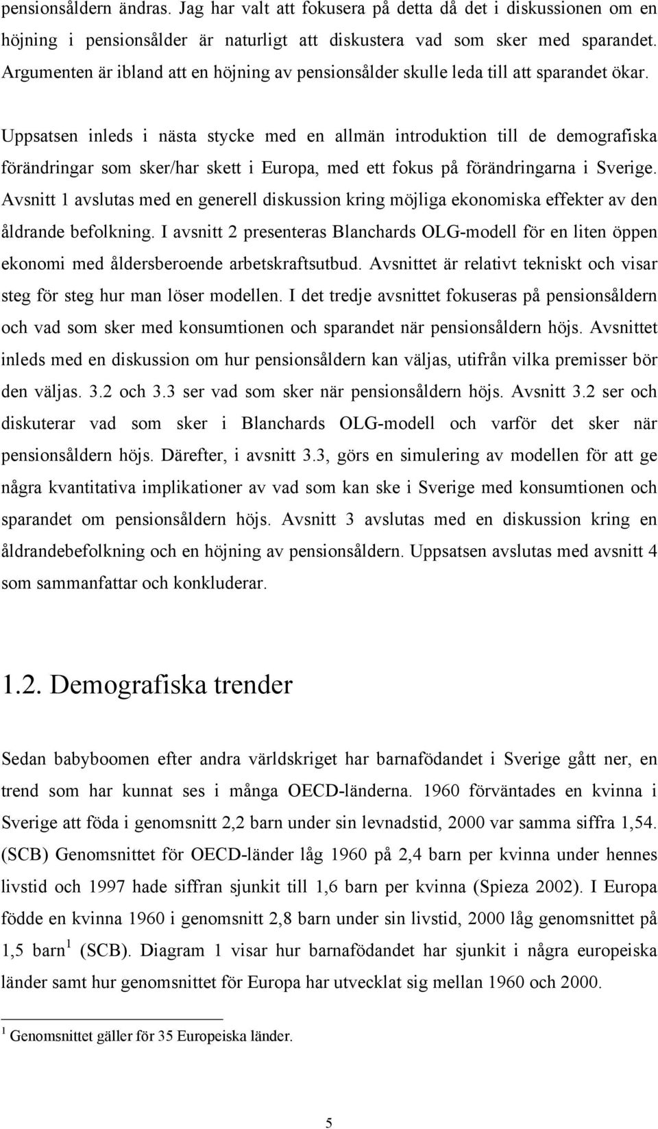 Uppsasen inleds i näsa sycke med en allmän inrodukion ill de demografiska förändringar som sker/har ske i Europa, med e fokus på förändringarna i Sverige.