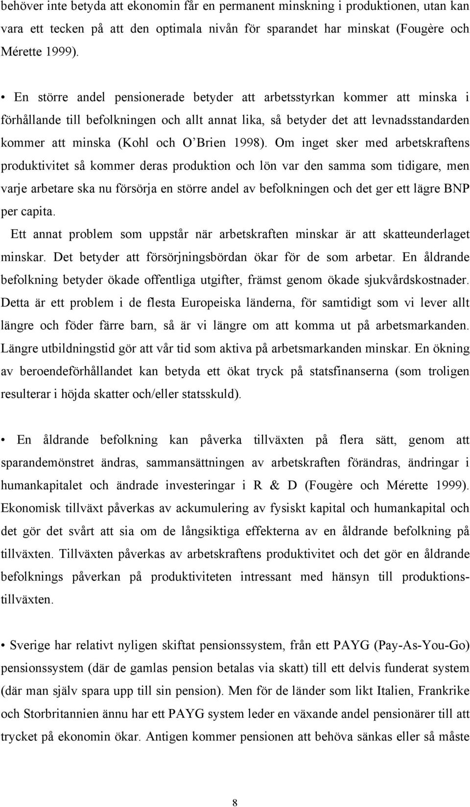 Om inge sker med arbeskrafens produkivie så kommer deras produkion och lön var den samma som idigare, men varje arbeare ska nu försörja en sörre andel av befolkningen och de ger e lägre BNP per capia.