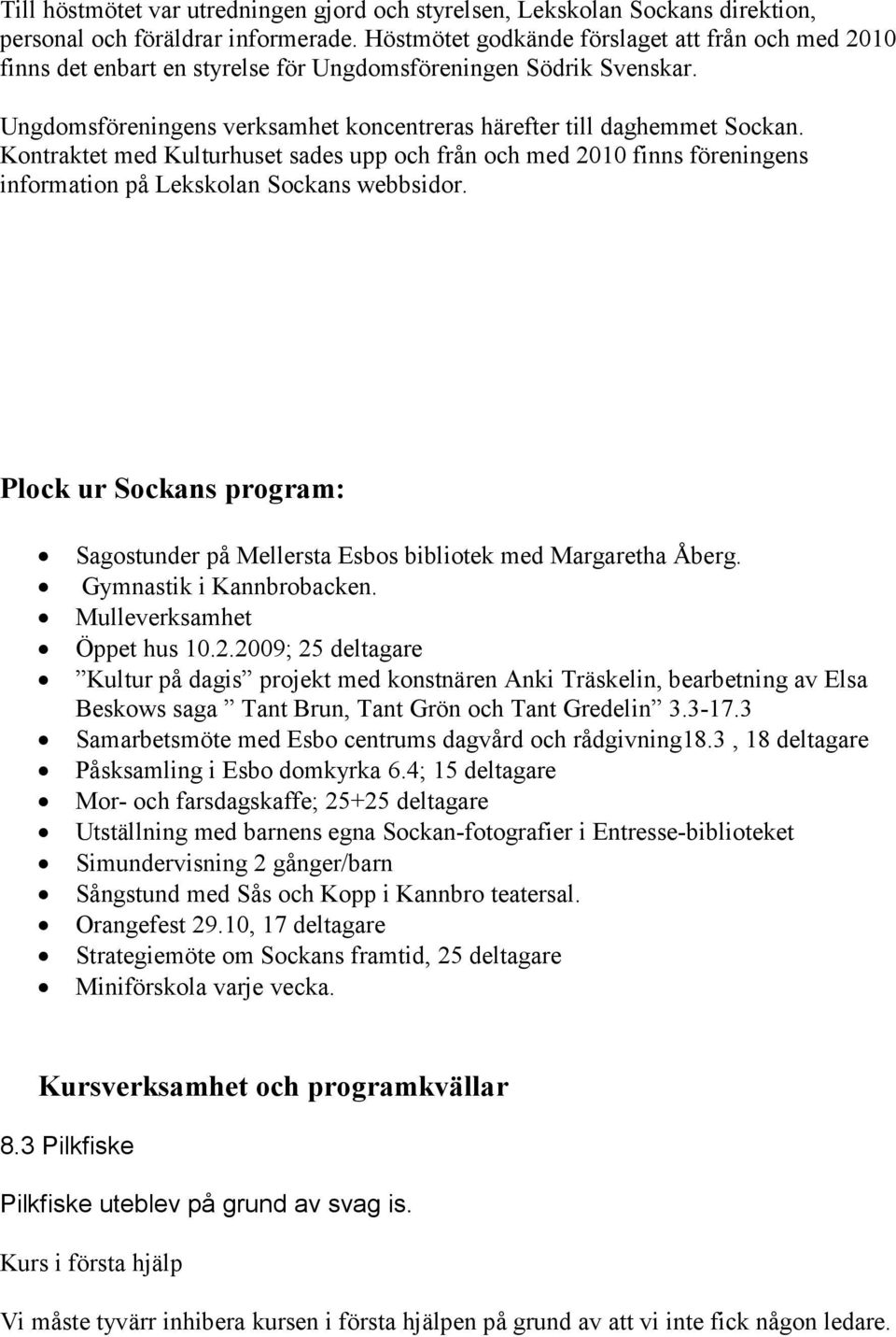 Kontraktet med Kulturhuset sades upp och från och med 2010 finns föreningens information på Lekskolan Sockans webbsidor.