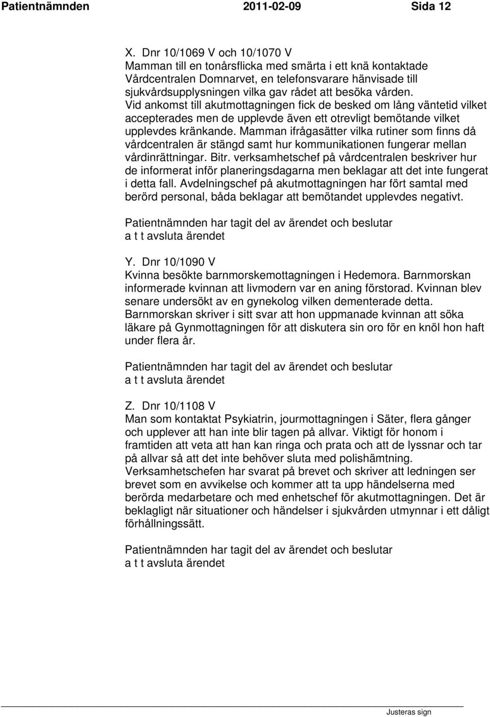 vården. Vid ankomst till akutmottagningen fick de besked om lång väntetid vilket accepterades men de upplevde även ett otrevligt bemötande vilket upplevdes kränkande.