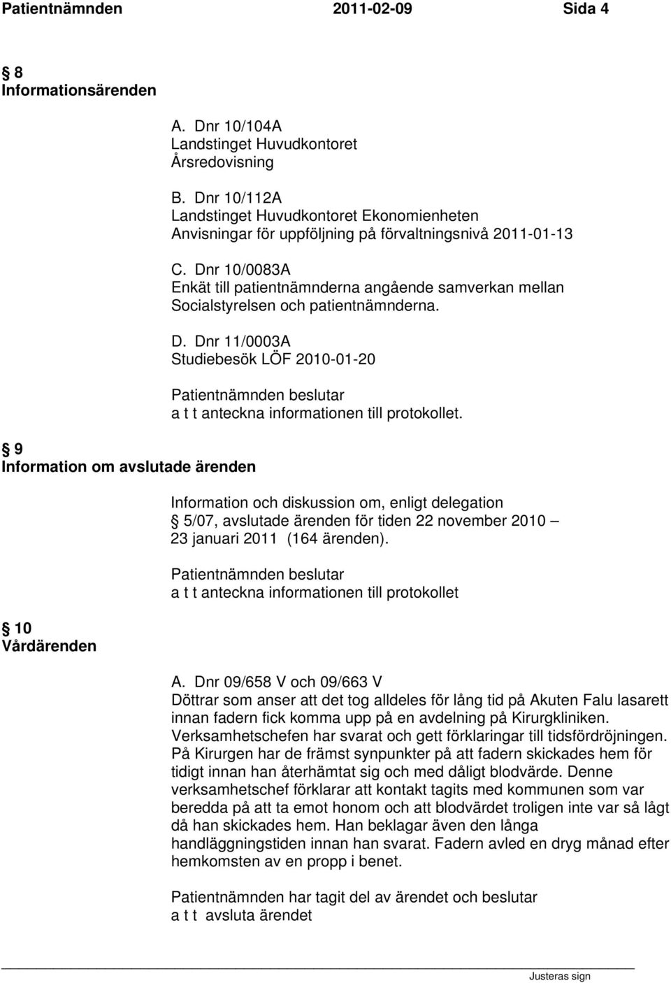Dnr 10/0083A Enkät till patientnämnderna angående samverkan mellan Socialstyrelsen och patientnämnderna. D. Dnr 11/0003A Studiebesök LÖF 2010-01-20 a t t anteckna informationen till protokollet.
