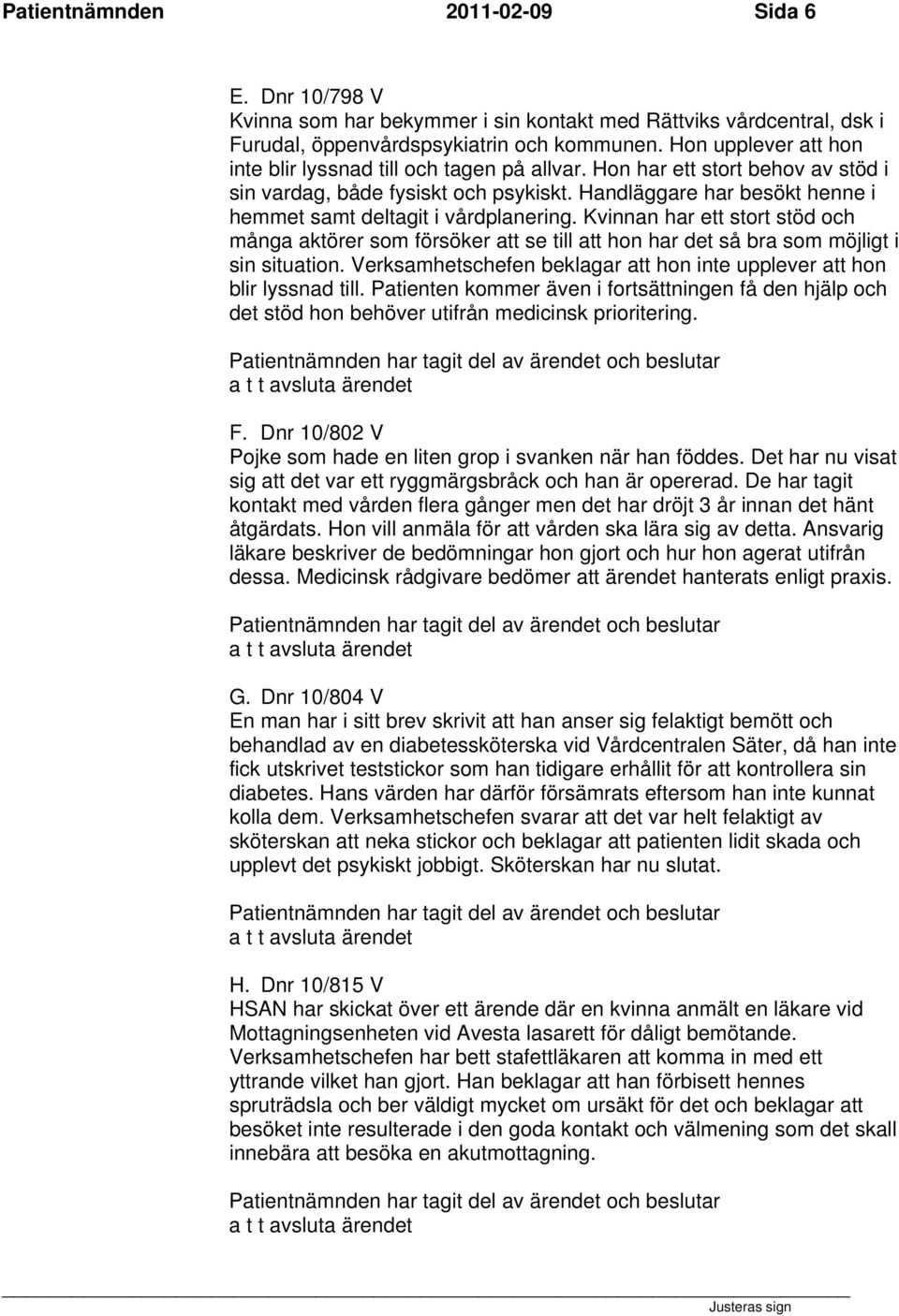 Handläggare har besökt henne i hemmet samt deltagit i vårdplanering. Kvinnan har ett stort stöd och många aktörer som försöker att se till att hon har det så bra som möjligt i sin situation.