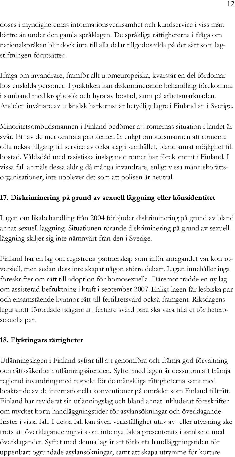Ifråga om invandrare, framför allt utomeuropeiska, kvarstår en del fördomar hos enskilda personer.