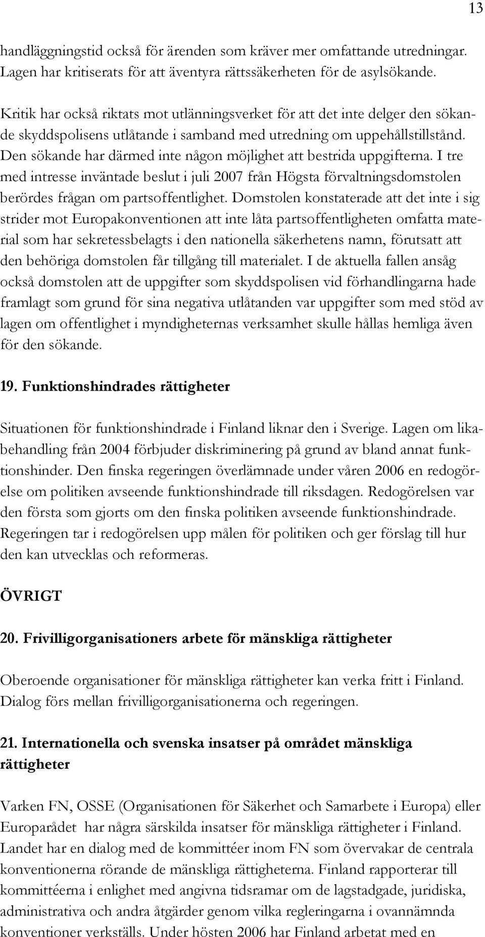 Den sökande har därmed inte någon möjlighet att bestrida uppgifterna. I tre med intresse inväntade beslut i juli 2007 från Högsta förvaltningsdomstolen berördes frågan om partsoffentlighet.