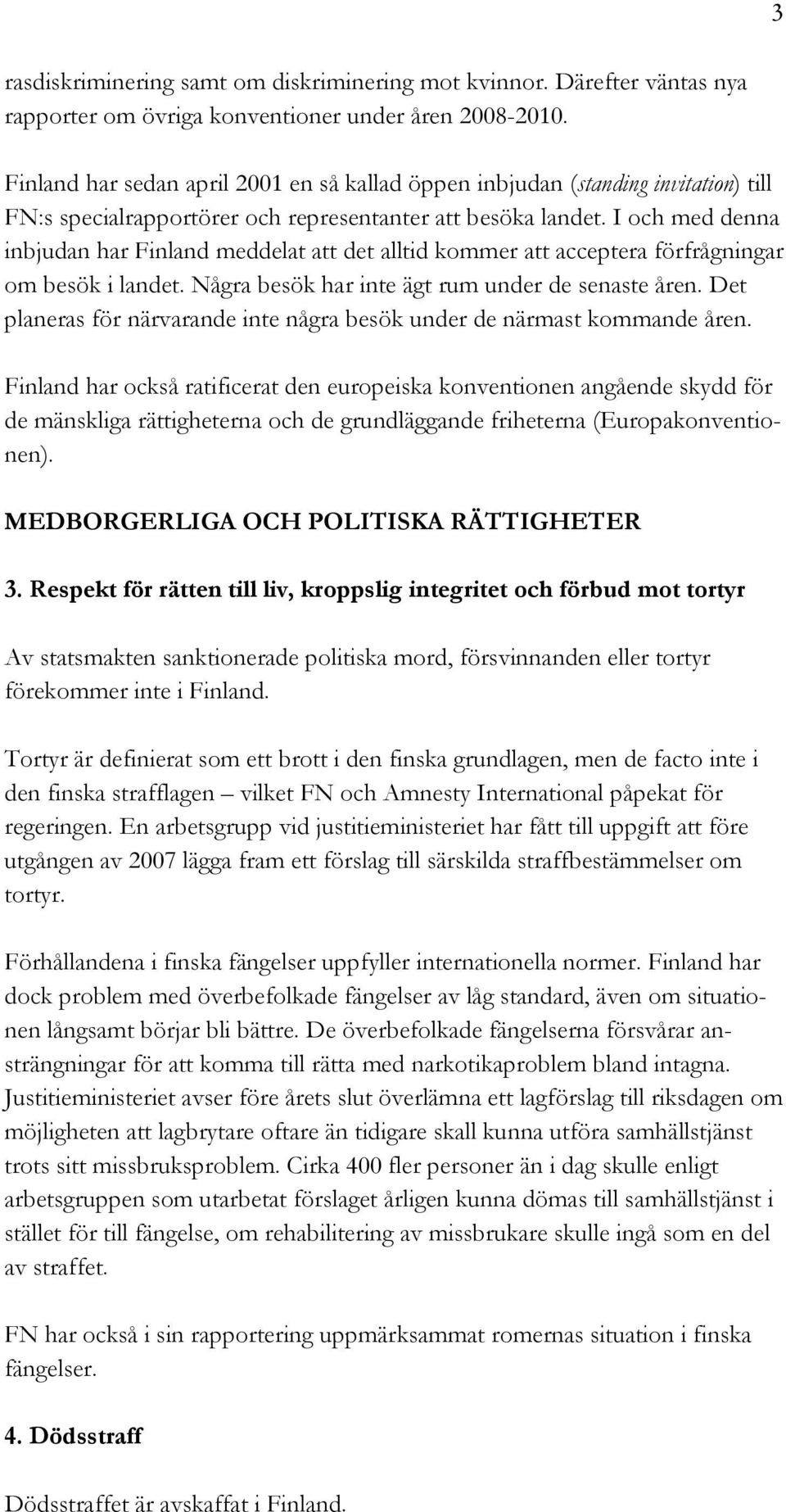 I och med denna inbjudan har Finland meddelat att det alltid kommer att acceptera förfrågningar om besök i landet. Några besök har inte ägt rum under de senaste åren.