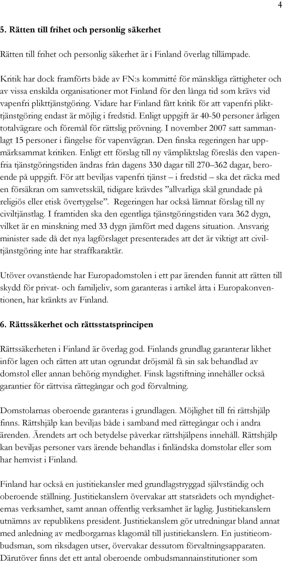Vidare har Finland fått kritik för att vapenfri plikttjänstgöring endast är möjlig i fredstid. Enligt uppgift är 40-50 personer årligen totalvägrare och föremål för rättslig prövning.