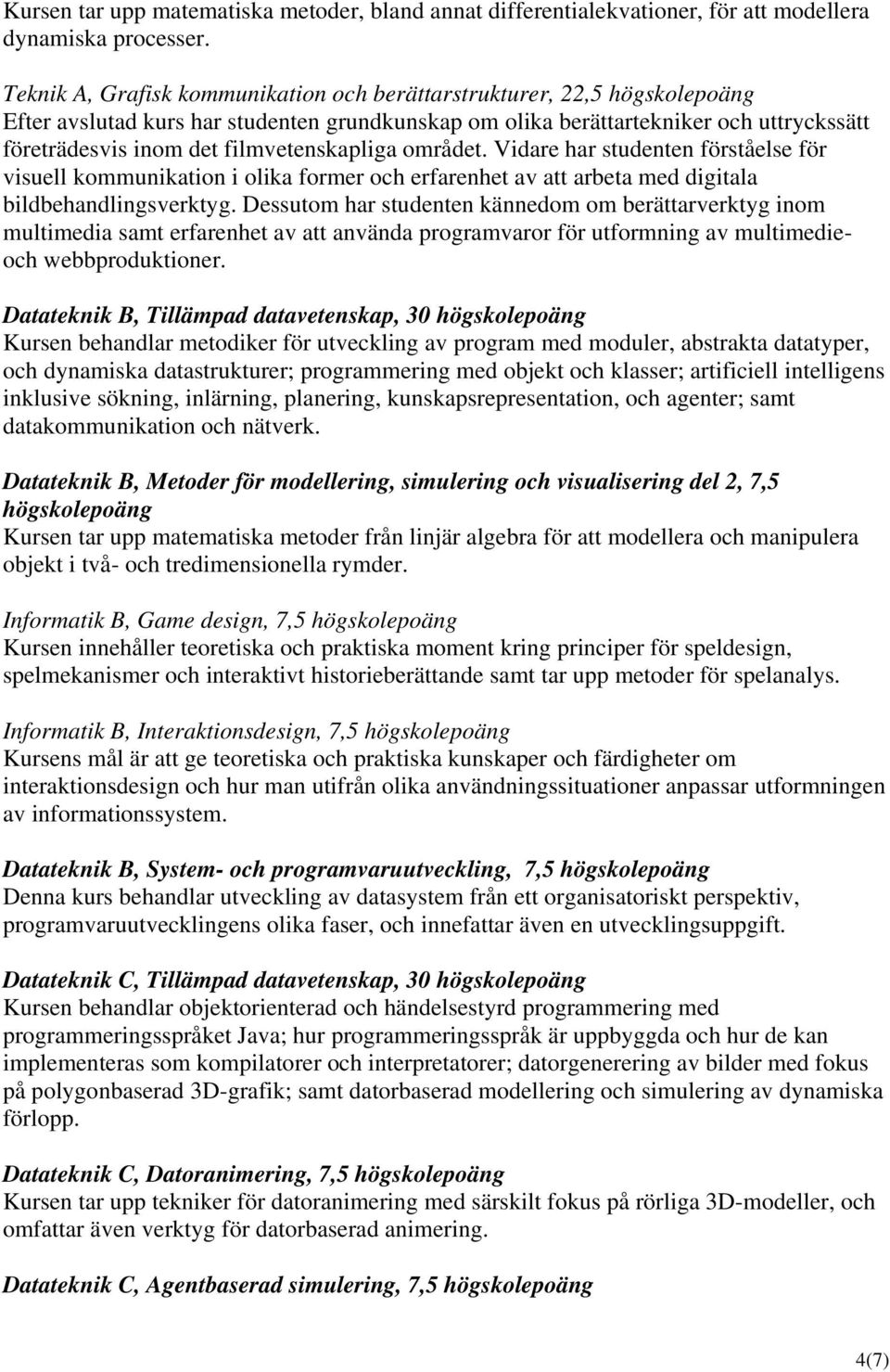 filmvetenskapliga området. Vidare har studenten förståelse för visuell kommunikation i olika former och erfarenhet av att arbeta med digitala bildbehandlingsverktyg.