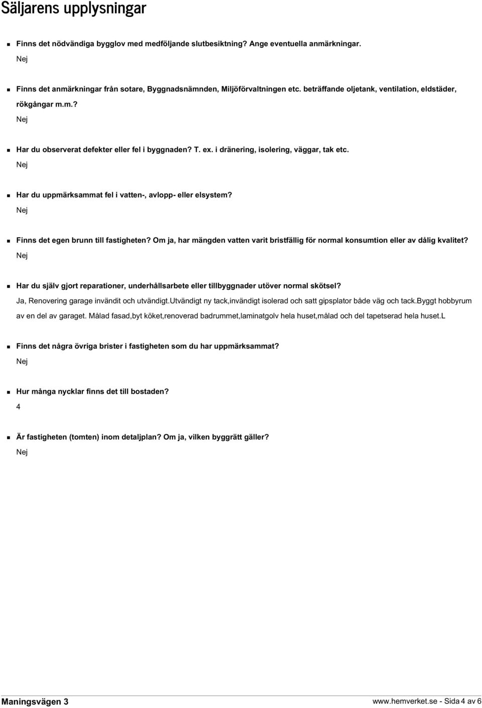 Har du uppmärksammat fel i vatten-, avlopp- eller elsystem? Finns det egen brunn till fastigheten? Om ja, har mängden vatten varit bristfällig för normal konsumtion eller av dålig kvalitet?