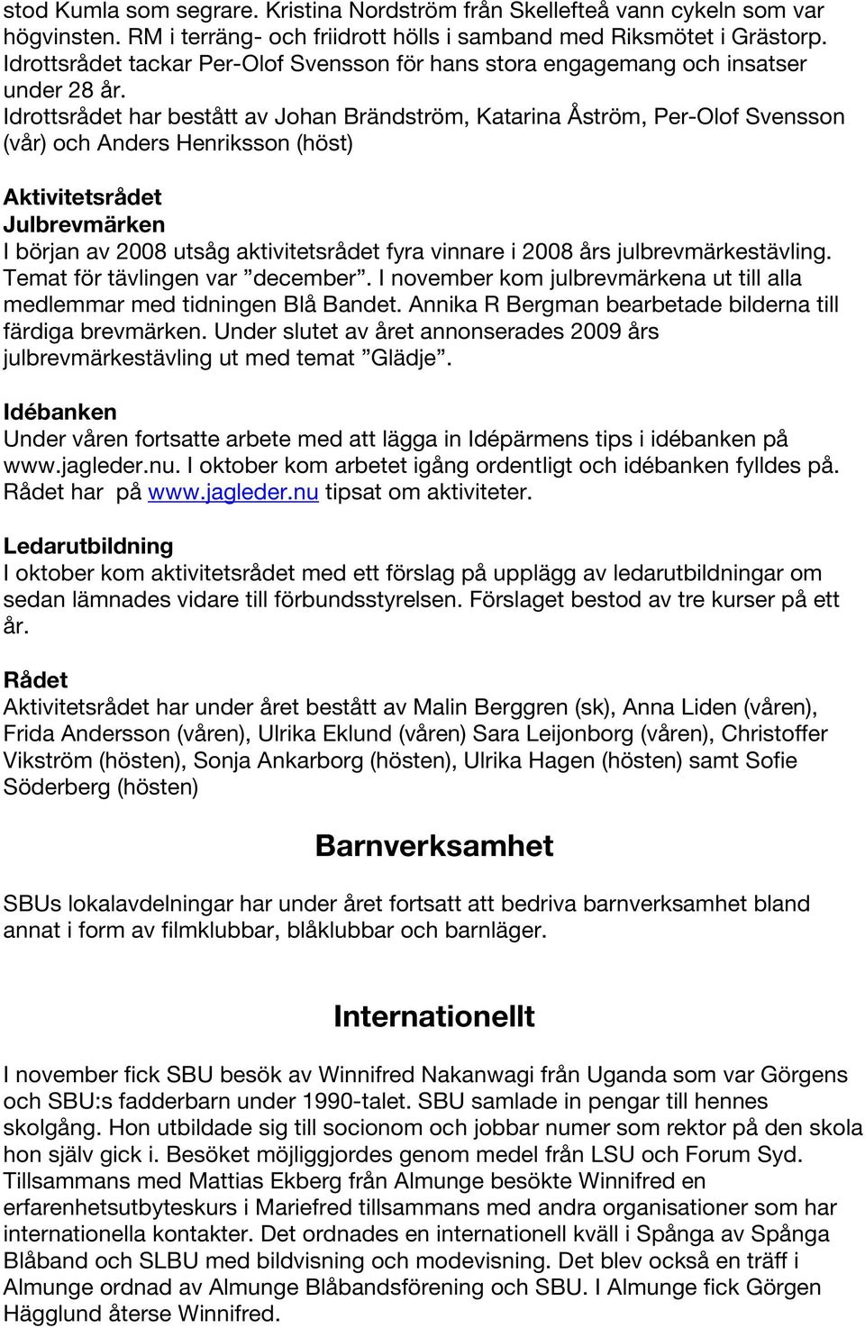 Idrottsrådet har bestått av Johan Brändström, Katarina Åström, Per-Olof Svensson (vår) och Anders Henriksson (höst) Aktivitetsrådet Julbrevmärken I början av 2008 utsåg aktivitetsrådet fyra vinnare i